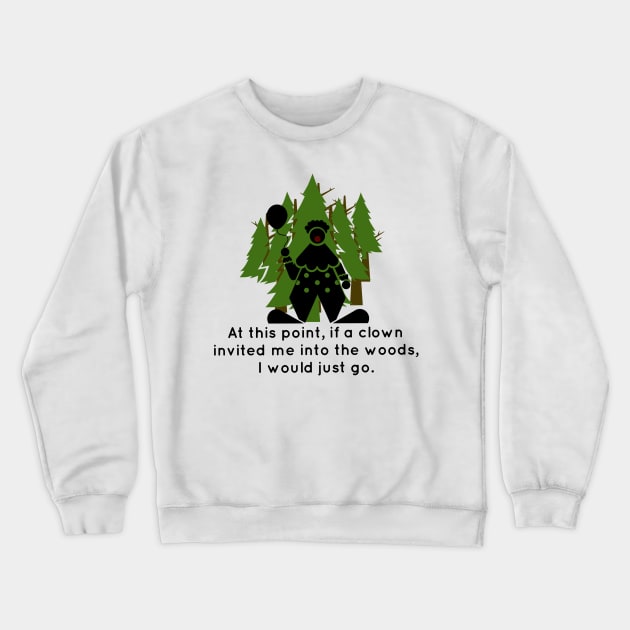 At this point, if a clown invited me into the woods, I would just go. Crewneck Sweatshirt by Tdjacks1